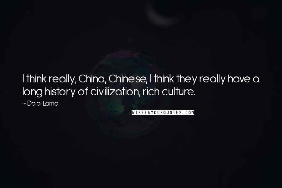 Dalai Lama Quotes: I think really, China, Chinese, I think they really have a long history of civilization, rich culture.
