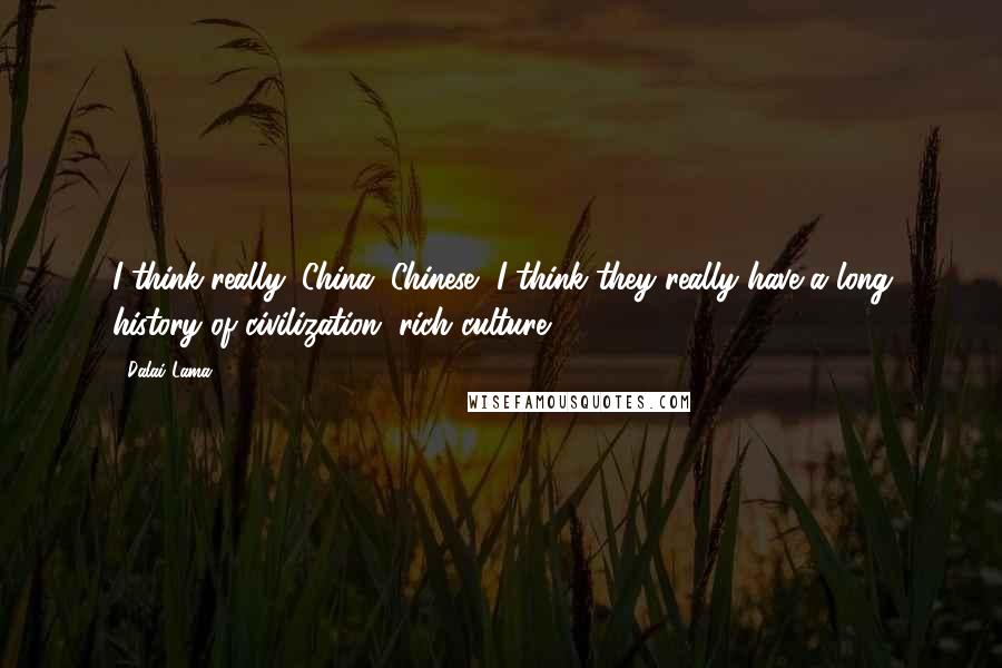 Dalai Lama Quotes: I think really, China, Chinese, I think they really have a long history of civilization, rich culture.