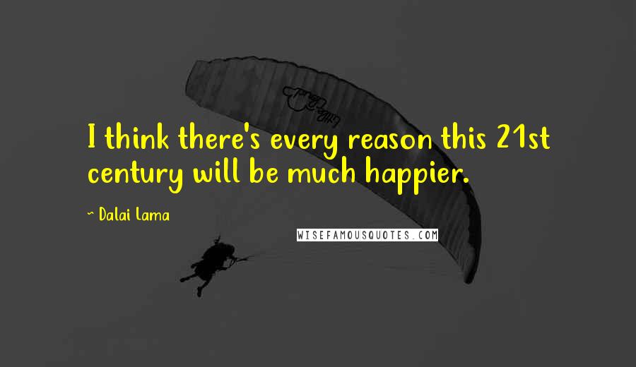 Dalai Lama Quotes: I think there's every reason this 21st century will be much happier.