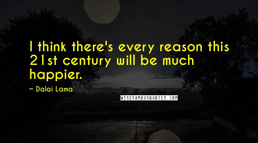 Dalai Lama Quotes: I think there's every reason this 21st century will be much happier.