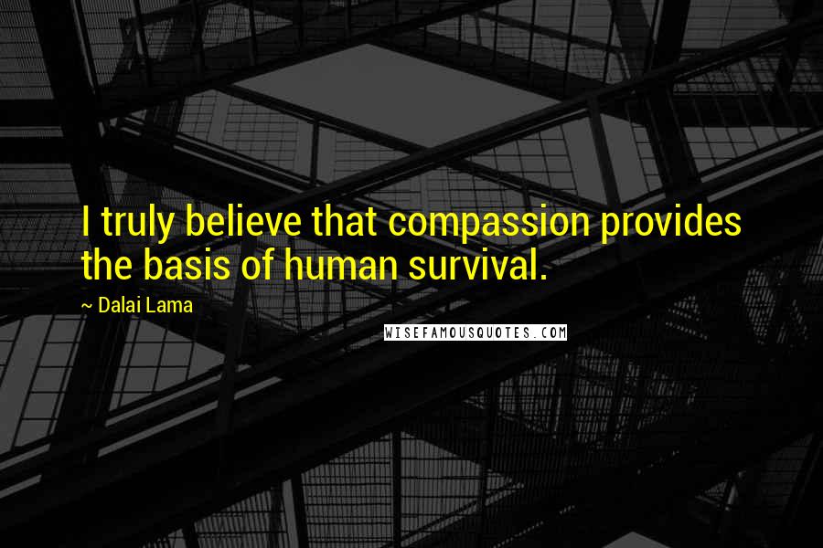 Dalai Lama Quotes: I truly believe that compassion provides the basis of human survival.