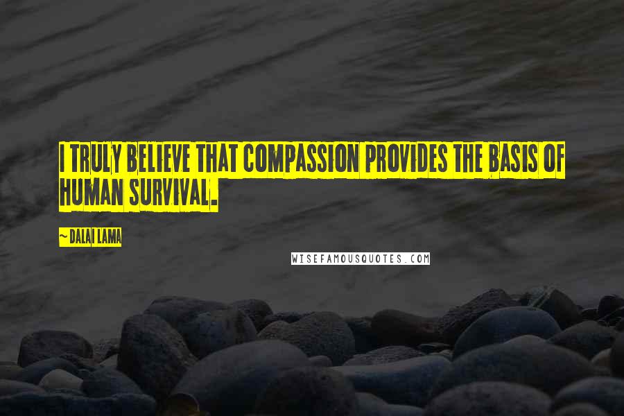 Dalai Lama Quotes: I truly believe that compassion provides the basis of human survival.