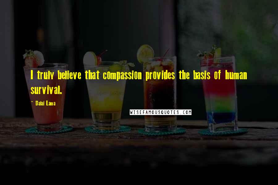 Dalai Lama Quotes: I truly believe that compassion provides the basis of human survival.