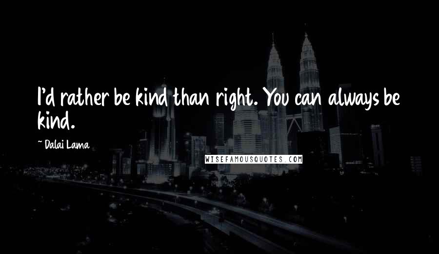 Dalai Lama Quotes: I'd rather be kind than right. You can always be kind.