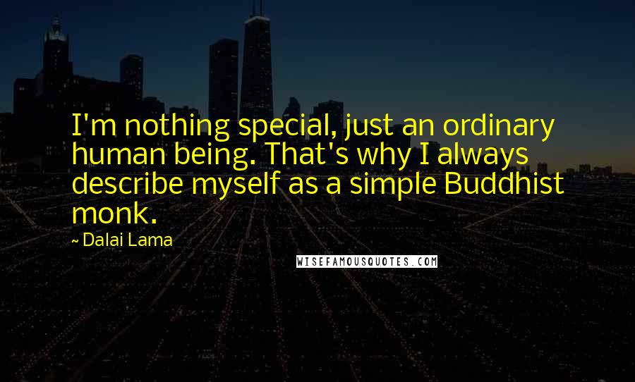 Dalai Lama Quotes: I'm nothing special, just an ordinary human being. That's why I always describe myself as a simple Buddhist monk.