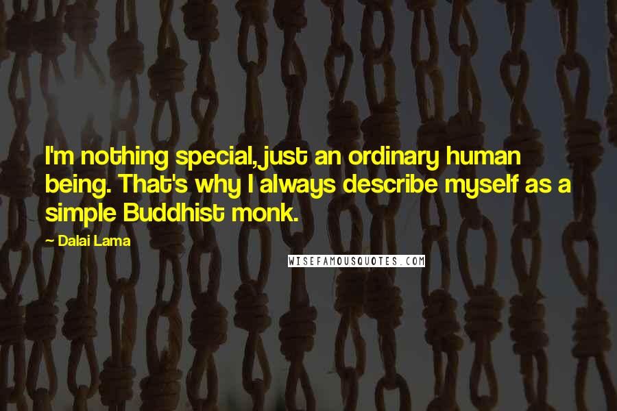 Dalai Lama Quotes: I'm nothing special, just an ordinary human being. That's why I always describe myself as a simple Buddhist monk.