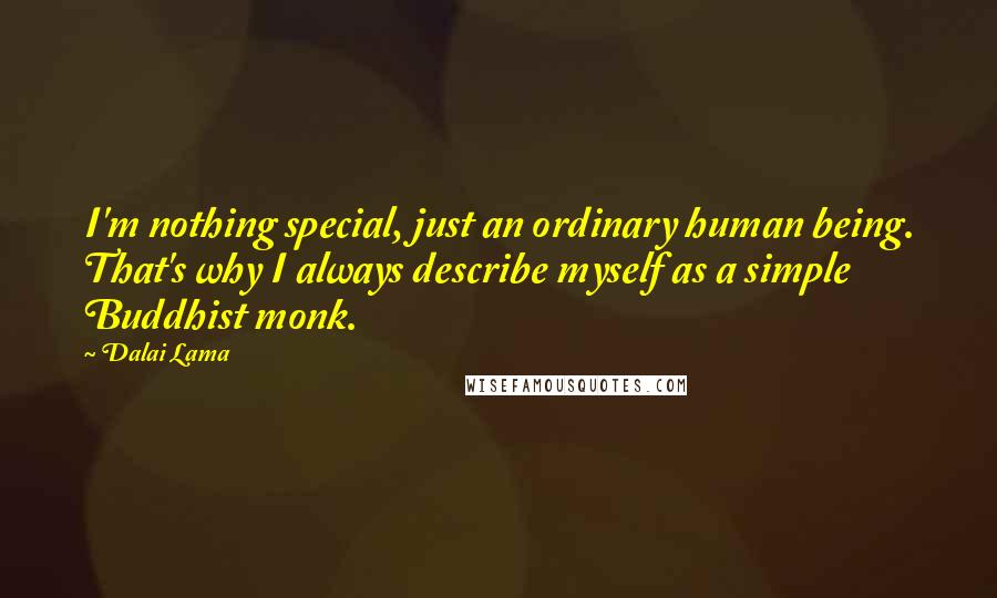 Dalai Lama Quotes: I'm nothing special, just an ordinary human being. That's why I always describe myself as a simple Buddhist monk.