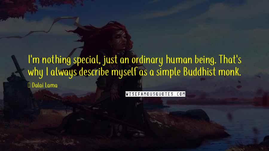 Dalai Lama Quotes: I'm nothing special, just an ordinary human being. That's why I always describe myself as a simple Buddhist monk.
