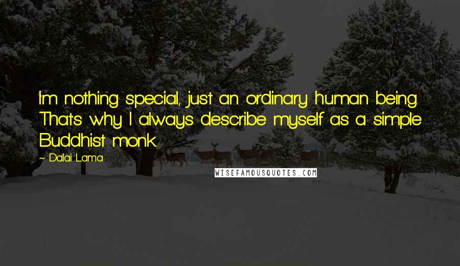 Dalai Lama Quotes: I'm nothing special, just an ordinary human being. That's why I always describe myself as a simple Buddhist monk.