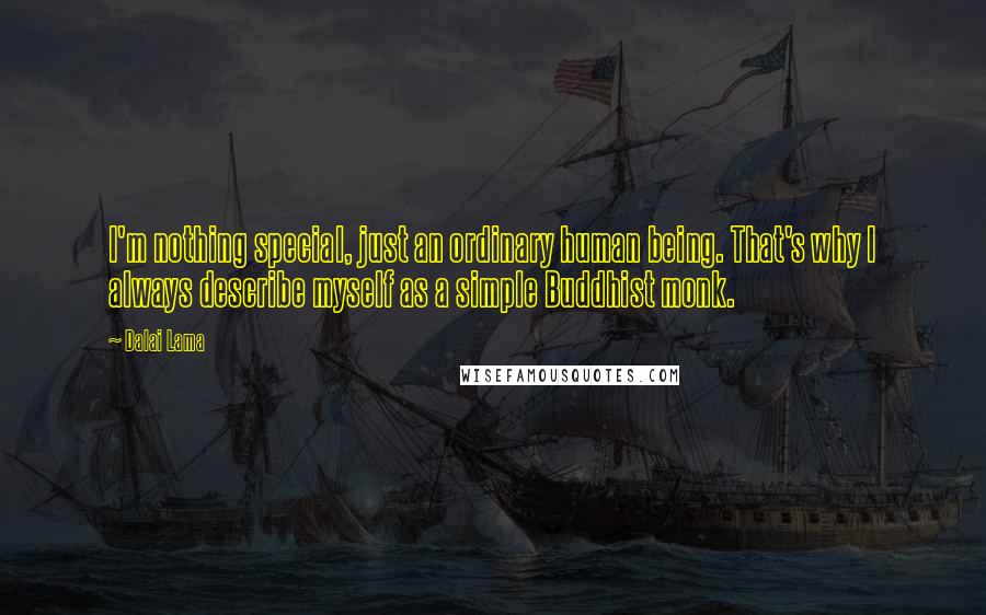 Dalai Lama Quotes: I'm nothing special, just an ordinary human being. That's why I always describe myself as a simple Buddhist monk.