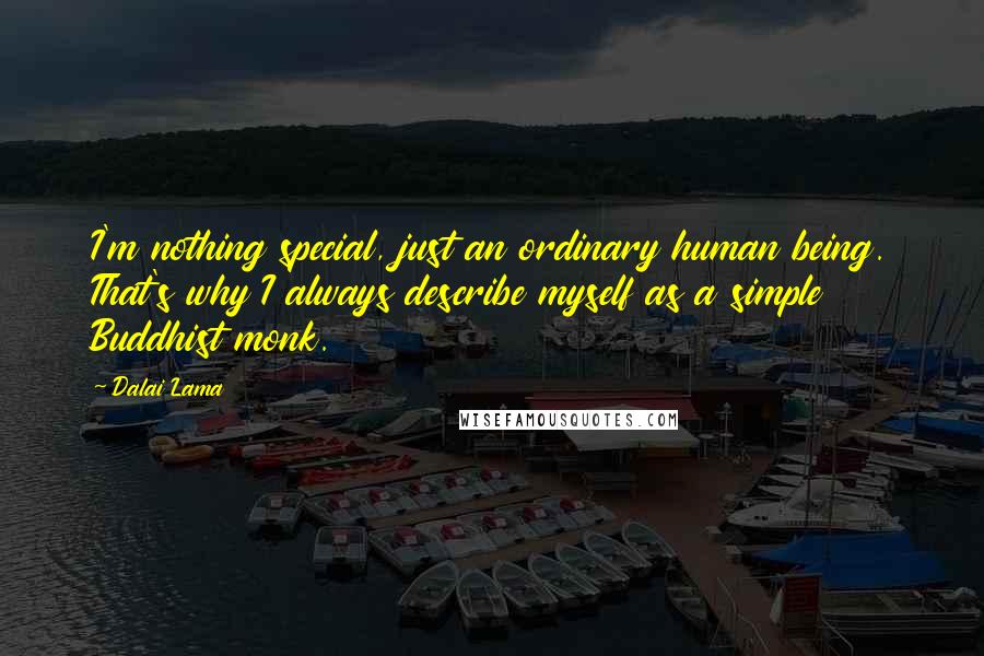 Dalai Lama Quotes: I'm nothing special, just an ordinary human being. That's why I always describe myself as a simple Buddhist monk.