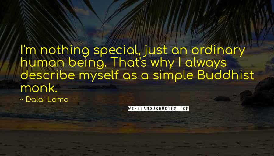 Dalai Lama Quotes: I'm nothing special, just an ordinary human being. That's why I always describe myself as a simple Buddhist monk.