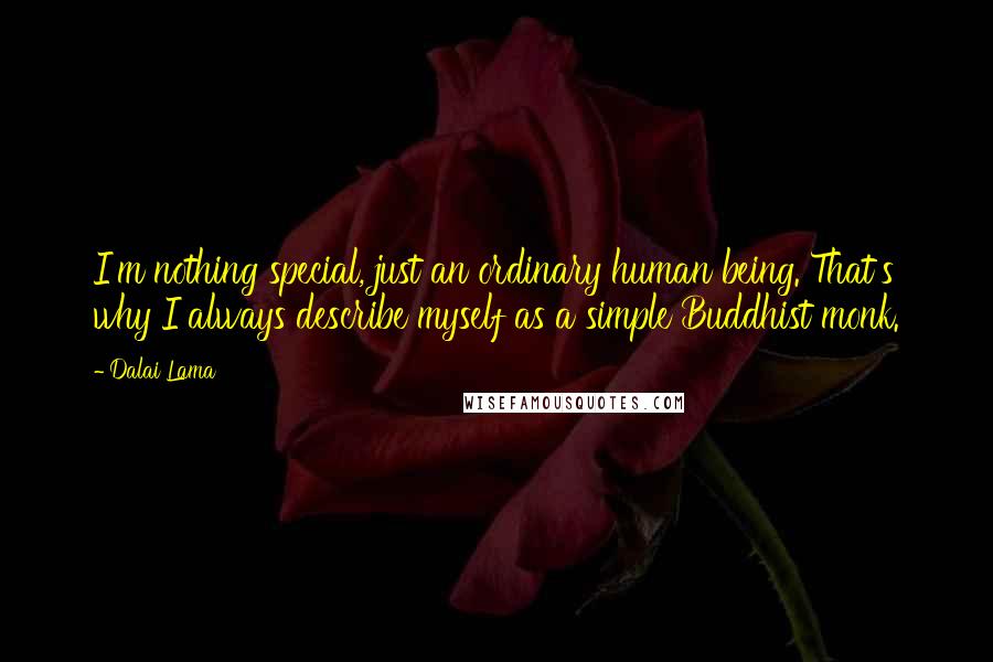 Dalai Lama Quotes: I'm nothing special, just an ordinary human being. That's why I always describe myself as a simple Buddhist monk.