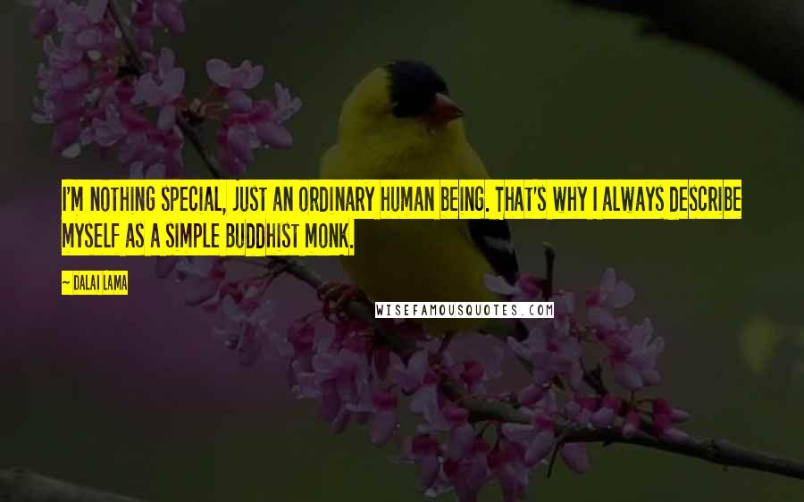 Dalai Lama Quotes: I'm nothing special, just an ordinary human being. That's why I always describe myself as a simple Buddhist monk.