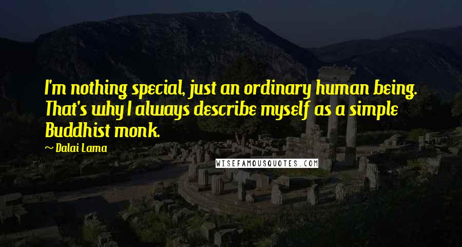 Dalai Lama Quotes: I'm nothing special, just an ordinary human being. That's why I always describe myself as a simple Buddhist monk.