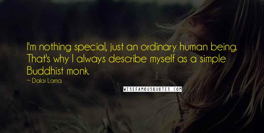 Dalai Lama Quotes: I'm nothing special, just an ordinary human being. That's why I always describe myself as a simple Buddhist monk.