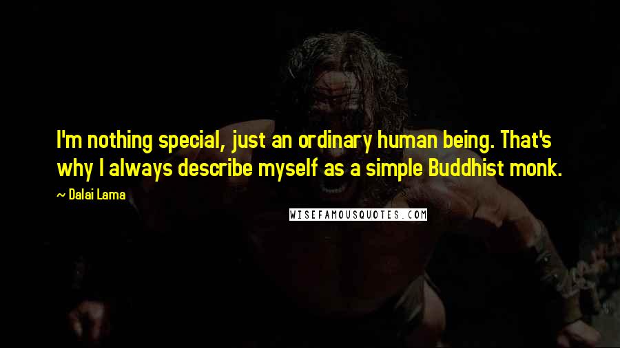 Dalai Lama Quotes: I'm nothing special, just an ordinary human being. That's why I always describe myself as a simple Buddhist monk.