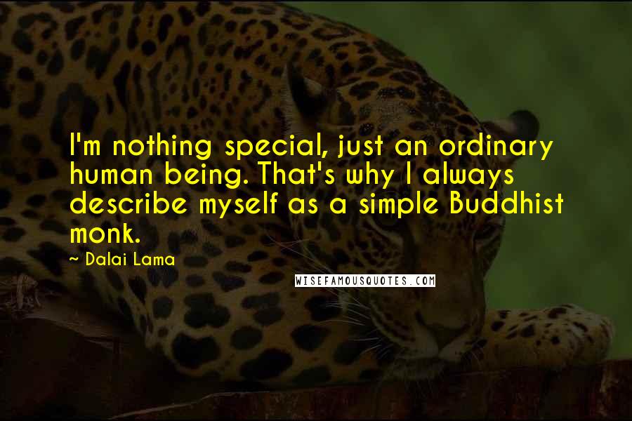 Dalai Lama Quotes: I'm nothing special, just an ordinary human being. That's why I always describe myself as a simple Buddhist monk.