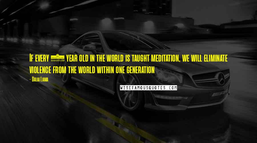 Dalai Lama Quotes: If every 8 year old in the world is taught meditation, we will eliminate violence from the world within one generation