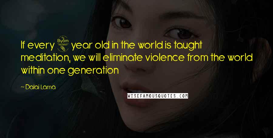 Dalai Lama Quotes: If every 8 year old in the world is taught meditation, we will eliminate violence from the world within one generation