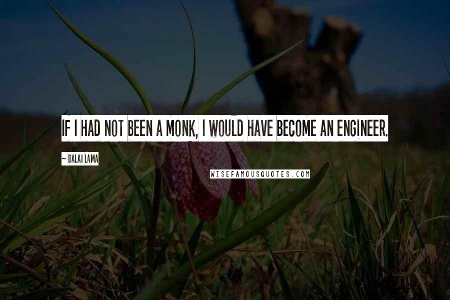 Dalai Lama Quotes: If I had not been a monk, I would have become an engineer.