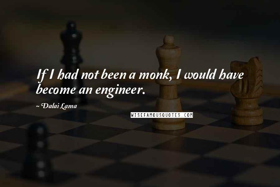 Dalai Lama Quotes: If I had not been a monk, I would have become an engineer.