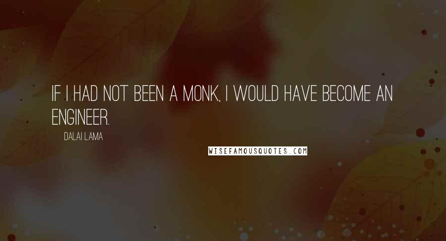 Dalai Lama Quotes: If I had not been a monk, I would have become an engineer.