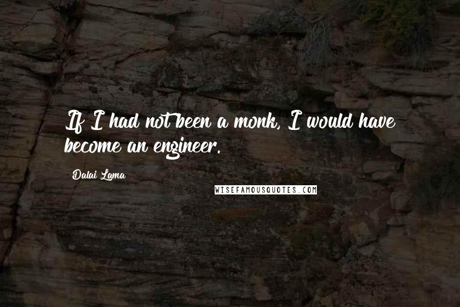 Dalai Lama Quotes: If I had not been a monk, I would have become an engineer.