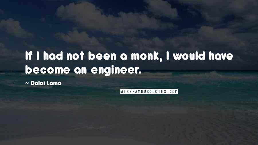 Dalai Lama Quotes: If I had not been a monk, I would have become an engineer.