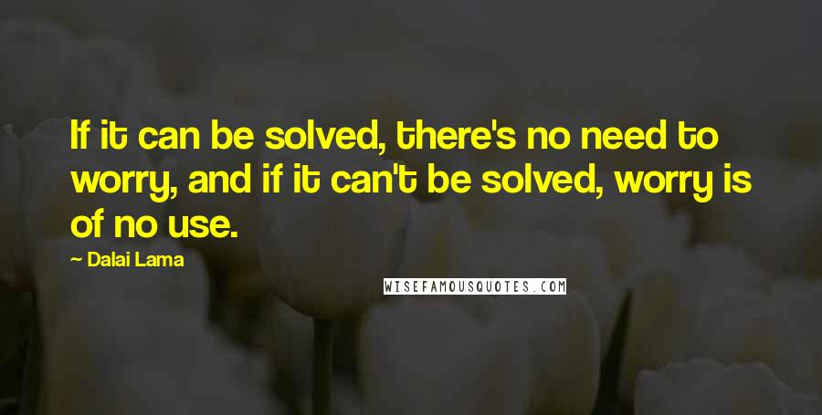 Dalai Lama Quotes: If it can be solved, there's no need to worry, and if it can't be solved, worry is of no use.