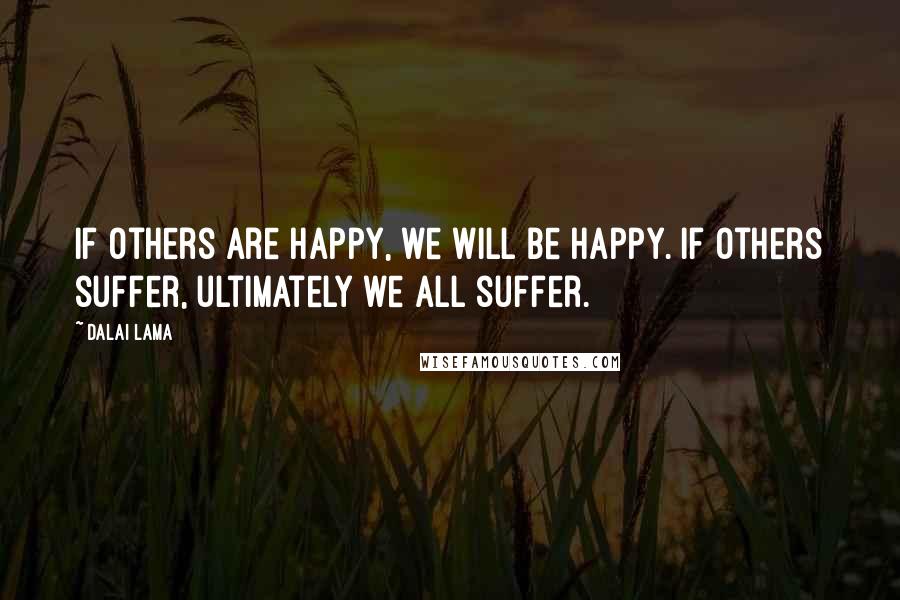 Dalai Lama Quotes: If others are happy, we will be happy. If others suffer, ultimately we all suffer.