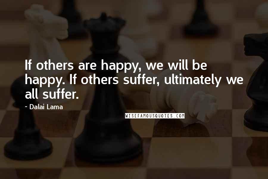 Dalai Lama Quotes: If others are happy, we will be happy. If others suffer, ultimately we all suffer.