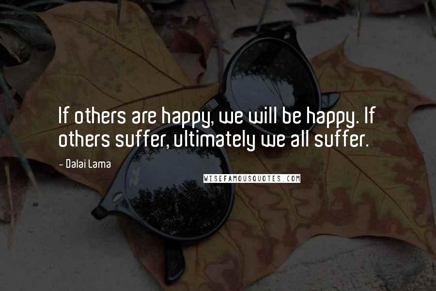 Dalai Lama Quotes: If others are happy, we will be happy. If others suffer, ultimately we all suffer.