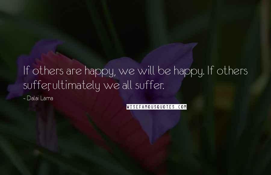 Dalai Lama Quotes: If others are happy, we will be happy. If others suffer, ultimately we all suffer.