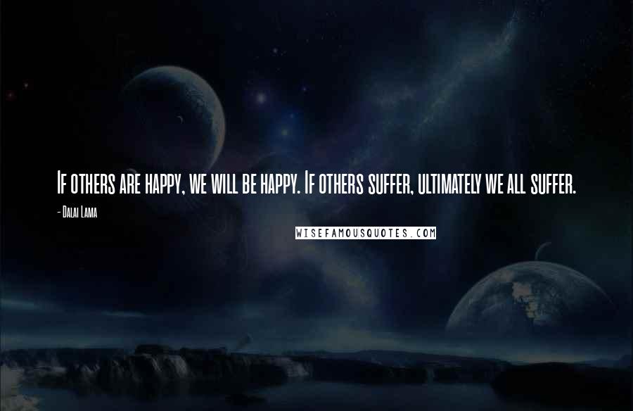 Dalai Lama Quotes: If others are happy, we will be happy. If others suffer, ultimately we all suffer.