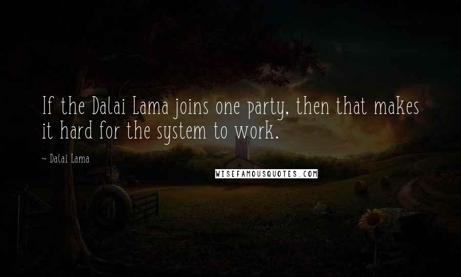 Dalai Lama Quotes: If the Dalai Lama joins one party, then that makes it hard for the system to work.