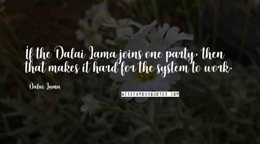 Dalai Lama Quotes: If the Dalai Lama joins one party, then that makes it hard for the system to work.