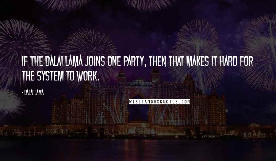 Dalai Lama Quotes: If the Dalai Lama joins one party, then that makes it hard for the system to work.