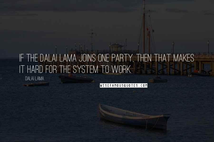 Dalai Lama Quotes: If the Dalai Lama joins one party, then that makes it hard for the system to work.