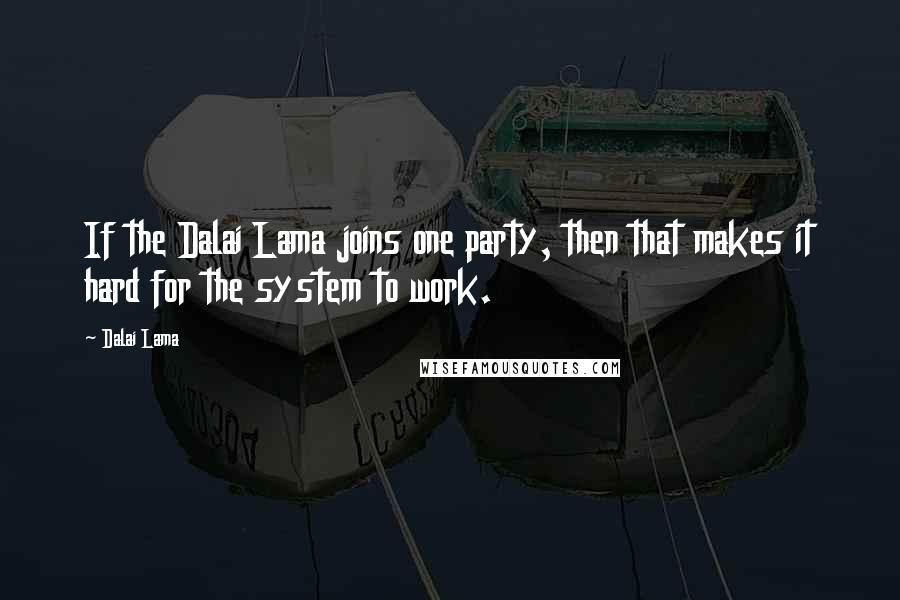 Dalai Lama Quotes: If the Dalai Lama joins one party, then that makes it hard for the system to work.