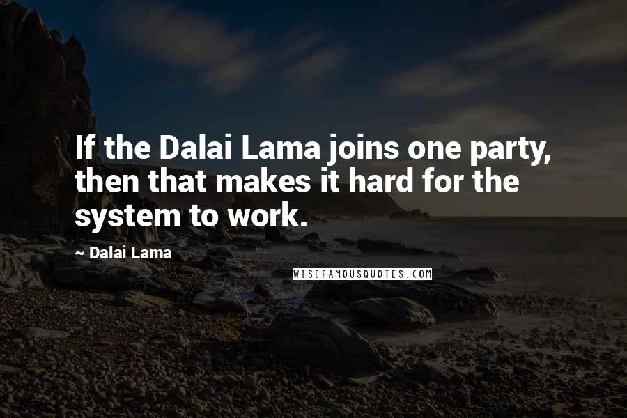 Dalai Lama Quotes: If the Dalai Lama joins one party, then that makes it hard for the system to work.