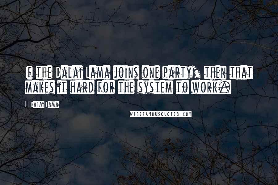 Dalai Lama Quotes: If the Dalai Lama joins one party, then that makes it hard for the system to work.