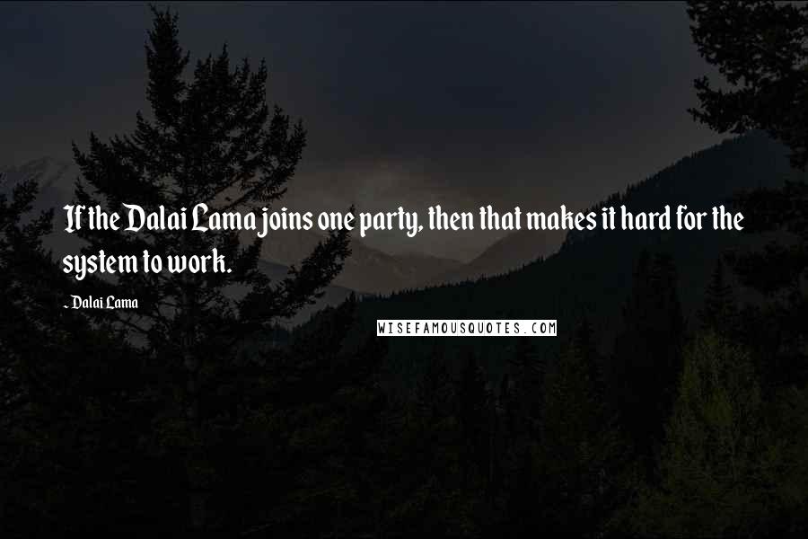 Dalai Lama Quotes: If the Dalai Lama joins one party, then that makes it hard for the system to work.