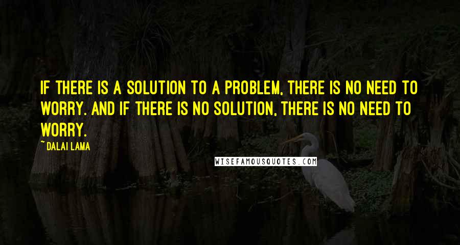 Dalai Lama Quotes: If there is a solution to a problem, there is no need to worry. And if there is no solution, there is no need to worry.