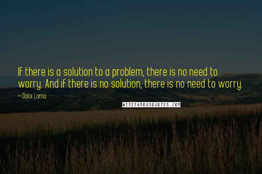 Dalai Lama Quotes: If there is a solution to a problem, there is no need to worry. And if there is no solution, there is no need to worry.