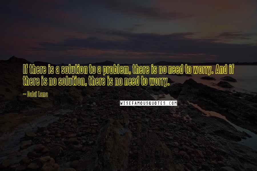 Dalai Lama Quotes: If there is a solution to a problem, there is no need to worry. And if there is no solution, there is no need to worry.