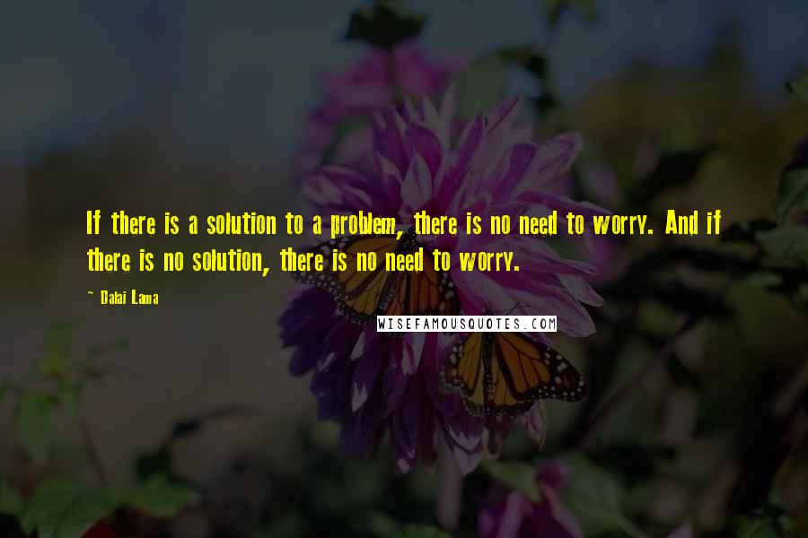 Dalai Lama Quotes: If there is a solution to a problem, there is no need to worry. And if there is no solution, there is no need to worry.