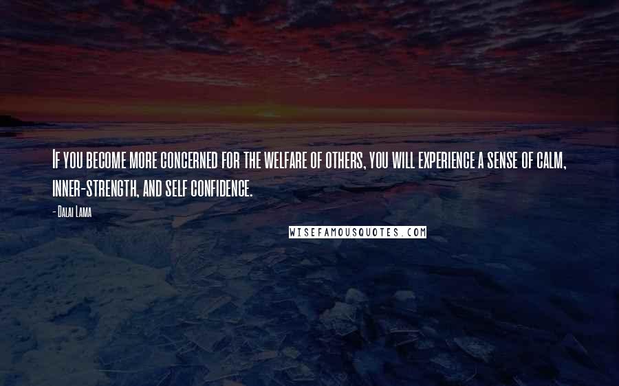 Dalai Lama Quotes: If you become more concerned for the welfare of others, you will experience a sense of calm, inner-strength, and self confidence.