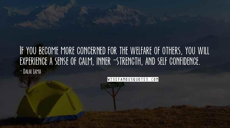 Dalai Lama Quotes: If you become more concerned for the welfare of others, you will experience a sense of calm, inner-strength, and self confidence.