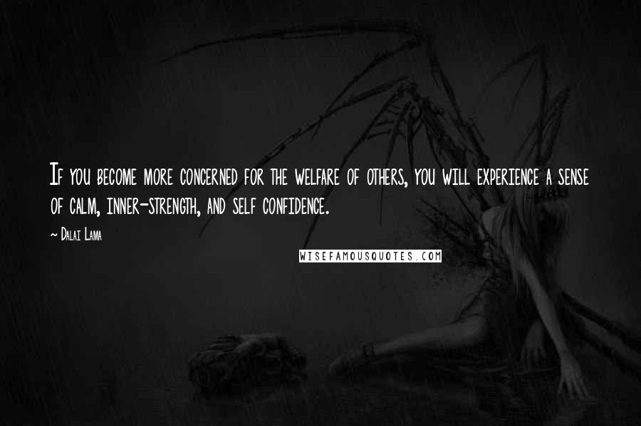 Dalai Lama Quotes: If you become more concerned for the welfare of others, you will experience a sense of calm, inner-strength, and self confidence.